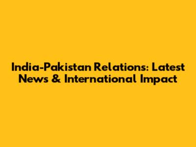India-Pakistan Relations: Latest News & International Impact