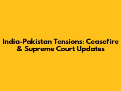 India-Pakistan Tensions: Ceasefire & Supreme Court Updates
