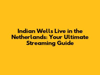 Indian Wells Live in the Netherlands: Your Ultimate Streaming Guide