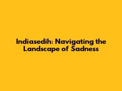 Indiasedih: Navigating the Landscape of Sadness