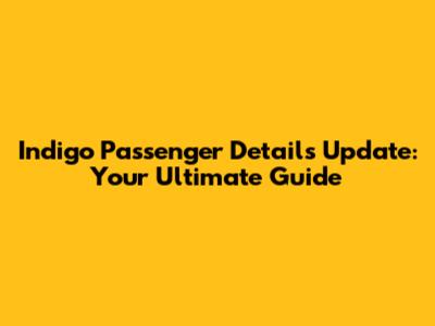 Indigo Passenger Details Update: Your Ultimate Guide
