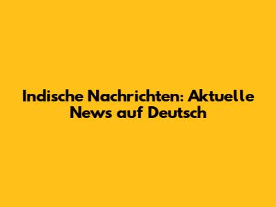 Indische Nachrichten: Aktuelle News auf Deutsch