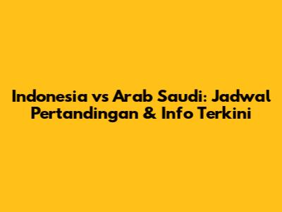 Indonesia vs Arab Saudi: Jadwal Pertandingan & Info Terkini