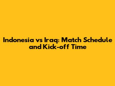 Indonesia vs Iraq: Match Schedule and Kick-off Time
