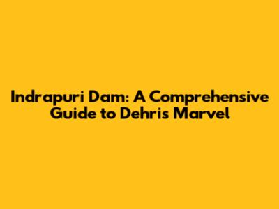 Indrapuri Dam: A Comprehensive Guide to Dehri's Marvel