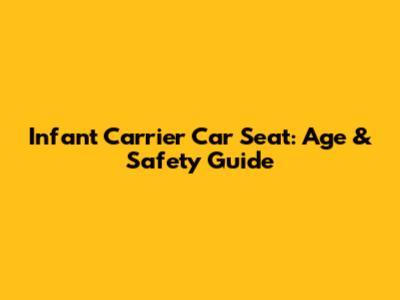 Infant Carrier Car Seat: Age & Safety Guide