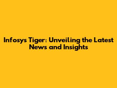 Infosys Tiger: Unveiling the Latest News and Insights