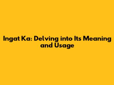 Ingat Ka: Delving into Its Meaning and Usage