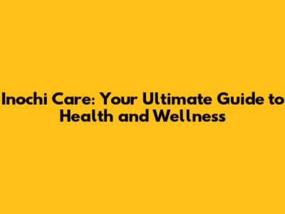 Inochi Care: Your Ultimate Guide to Health and Wellness