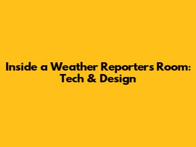Inside a Weather Reporter's Room: Tech & Design