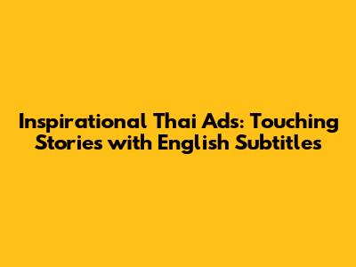 Inspirational Thai Ads: Touching Stories with English Subtitles