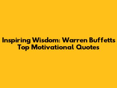 Inspiring Wisdom: Warren Buffett's Top Motivational Quotes