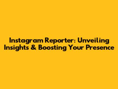 Instagram Reporter: Unveiling Insights & Boosting Your Presence