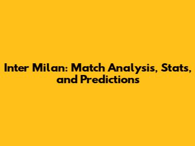 Inter Milan: Match Analysis, Stats, and Predictions