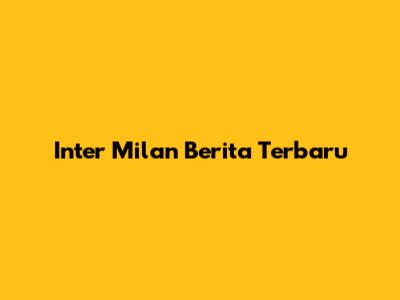 Inter Milan Berita Terbaru
