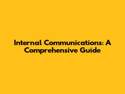 Internal Communications: A Comprehensive Guide