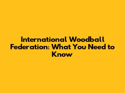 International Woodball Federation: What You Need to Know