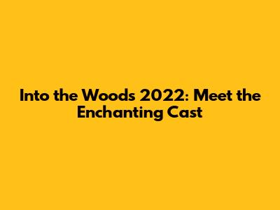 Into the Woods 2022: Meet the Enchanting Cast