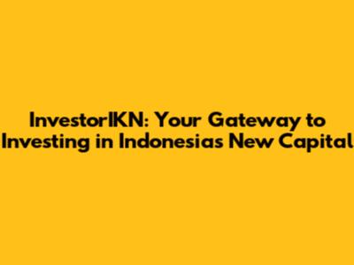 InvestorIKN: Your Gateway to Investing in Indonesia's New Capital