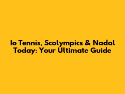 Io Tennis, Scolympics & Nadal Today: Your Ultimate Guide