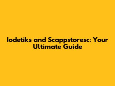 Iodetiks and Scappstoresc: Your Ultimate Guide