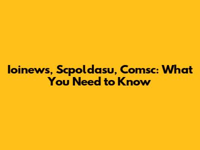 Ioinews, Scpoldasu, Comsc: What You Need to Know