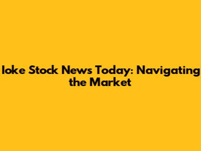 Ioke Stock News Today: Navigating the Market