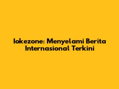 Iokezone: Menyelami Berita Internasional Terkini