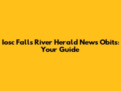 Iosc Falls River Herald News Obits: Your Guide