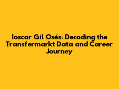 Ioscar Gil Osés: Decoding the Transfermarkt Data and Career Journey