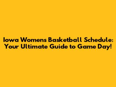 Iowa Women's Basketball Schedule: Your Ultimate Guide to Game Day!