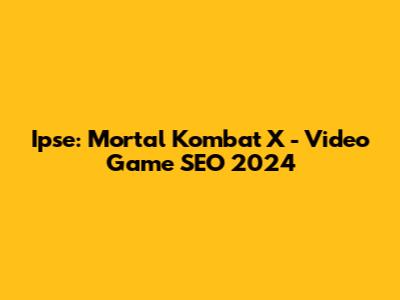Ipse: Mortal Kombat X - Video Game SEO 2024