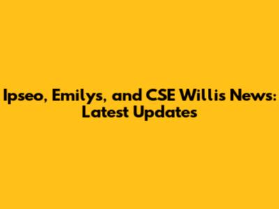 Ipseo, Emilys, and CSE Willis News: Latest Updates
