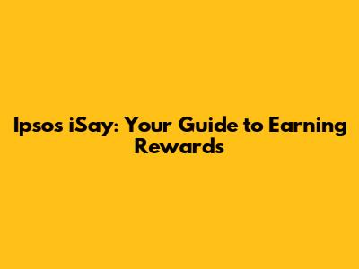 Ipsos iSay: Your Guide to Earning Rewards