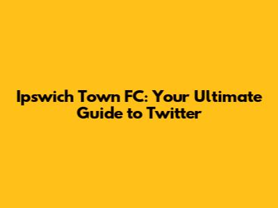 Ipswich Town FC: Your Ultimate Guide to Twitter