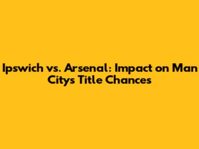 Ipswich vs. Arsenal: Impact on Man City's Title Chances