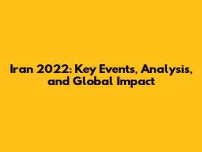 Iran 2022: Key Events, Analysis, and Global Impact