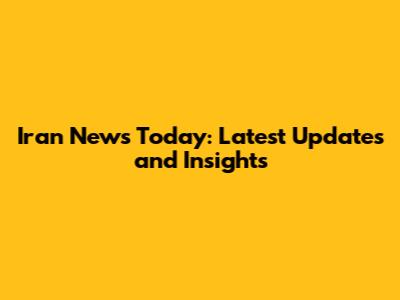 Iran News Today: Latest Updates and Insights
