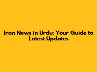 Iran News in Urdu: Your Guide to Latest Updates