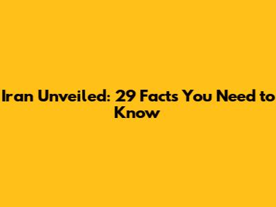 Iran Unveiled: 29 Facts You Need to Know
