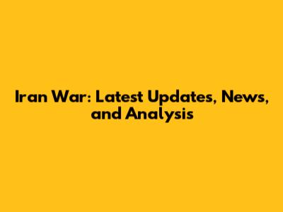 Iran War: Latest Updates, News, and Analysis