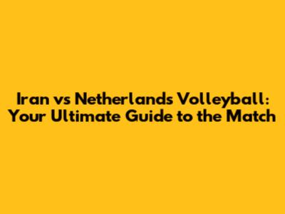 Iran vs Netherlands Volleyball: Your Ultimate Guide to the Match
