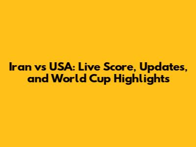 Iran vs USA: Live Score, Updates, and World Cup Highlights