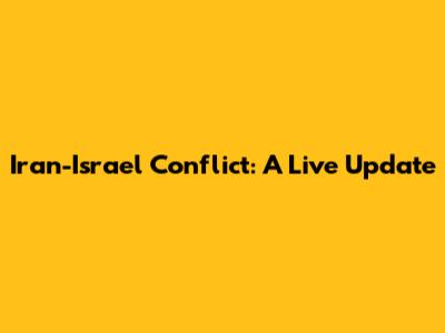 Iran-Israel Conflict: A Live Update