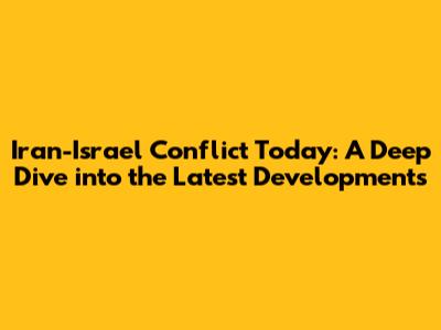 Iran-Israel Conflict Today: A Deep Dive into the Latest Developments