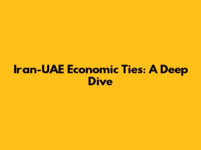 Iran-UAE Economic Ties: A Deep Dive