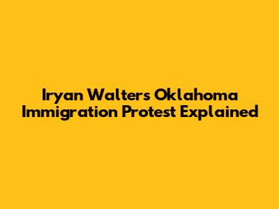 Iryan Walters' Oklahoma Immigration Protest Explained