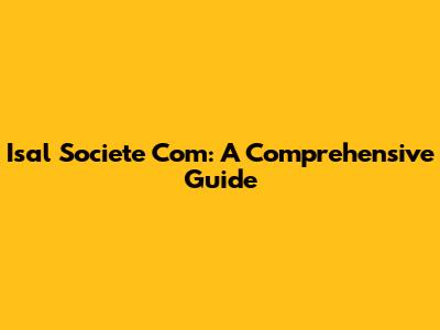 Isal Societe Com: A Comprehensive Guide