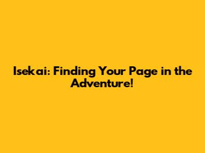 Isekai: Finding Your Page in the Adventure!