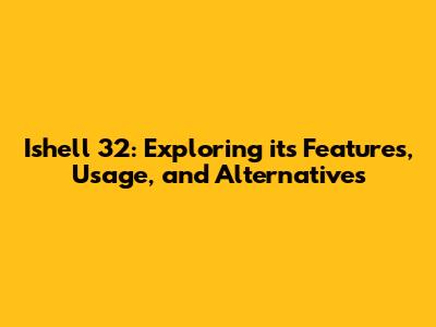 Ishell 32: Exploring its Features, Usage, and Alternatives